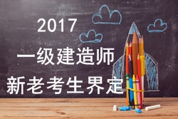 2017年一級建造師考試報(bào)名新老考生是如何界定的？