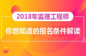 2018年監(jiān)理工程師報名即將開展，你對報考條件了解多少？